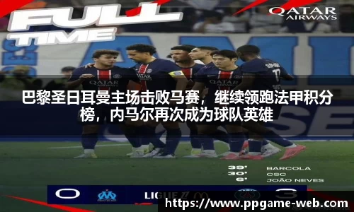 巴黎圣日耳曼主场击败马赛，继续领跑法甲积分榜，内马尔再次成为球队英雄