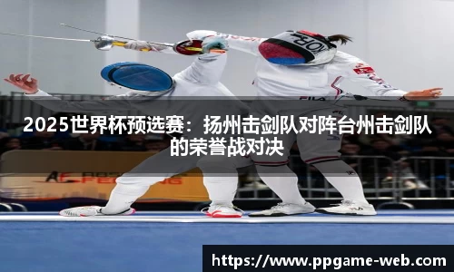 2025世界杯预选赛：扬州击剑队对阵台州击剑队的荣誉战对决