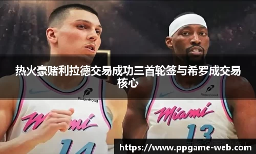 热火豪赌利拉德交易成功三首轮签与希罗成交易核心